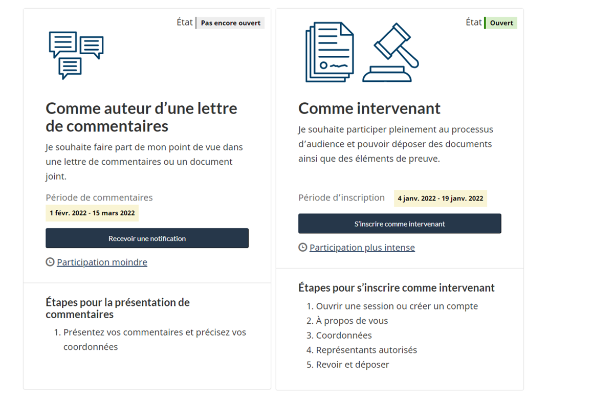 Deux boîtes s’affichent. Celle de gauche, intitulée « Auteur d’une lettre de commentaires », contient les dates de la période de commentaires et le bouton « Recevoir une notification », et présente les étapes à suivre pour présenter des commentaires. Le statut d’auteur d’une lettre de commentaires comporte un niveau de participation moindre. La boîte de droite, intitulée « Intervenant », contient le bouton d’inscription et les étapes à suivre pour s’inscrire comme intervenant. Le statut d’intervenant comporte un niveau de participation plus élevé. 